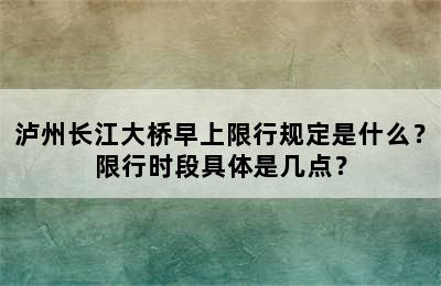 泸州长江大桥早上限行规定是什么？限行时段具体是几点？