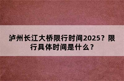 泸州长江大桥限行时间2025？限行具体时间是什么？