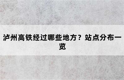 泸州高铁经过哪些地方？站点分布一览