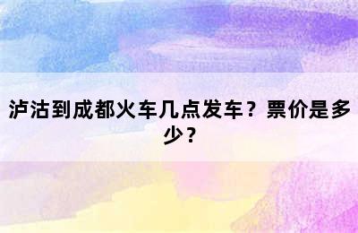 泸沽到成都火车几点发车？票价是多少？