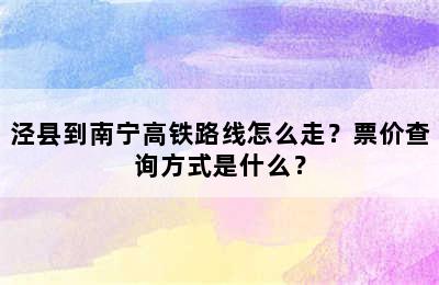 泾县到南宁高铁路线怎么走？票价查询方式是什么？
