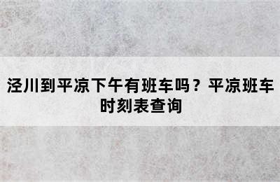 泾川到平凉下午有班车吗？平凉班车时刻表查询