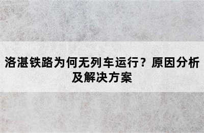 洛湛铁路为何无列车运行？原因分析及解决方案