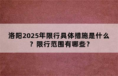 洛阳2025年限行具体措施是什么？限行范围有哪些？