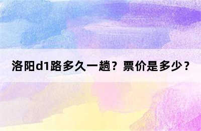 洛阳d1路多久一趟？票价是多少？