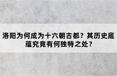 洛阳为何成为十六朝古都？其历史底蕴究竟有何独特之处？