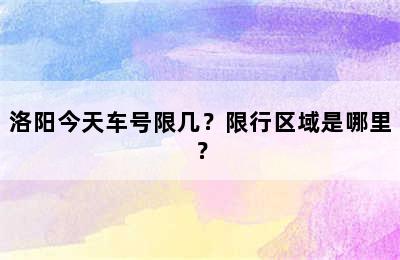 洛阳今天车号限几？限行区域是哪里？