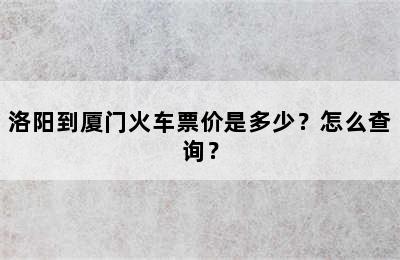 洛阳到厦门火车票价是多少？怎么查询？
