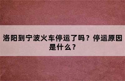 洛阳到宁波火车停运了吗？停运原因是什么？