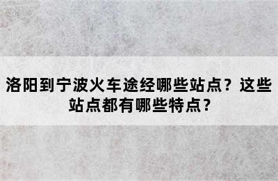 洛阳到宁波火车途经哪些站点？这些站点都有哪些特点？
