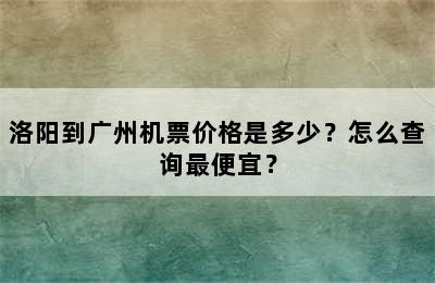 洛阳到广州机票价格是多少？怎么查询最便宜？