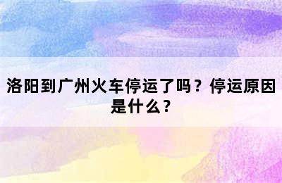 洛阳到广州火车停运了吗？停运原因是什么？