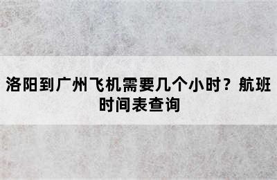 洛阳到广州飞机需要几个小时？航班时间表查询
