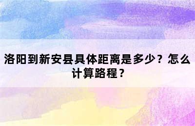 洛阳到新安县具体距离是多少？怎么计算路程？
