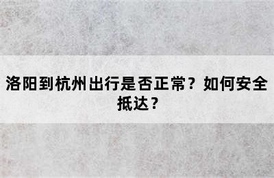 洛阳到杭州出行是否正常？如何安全抵达？
