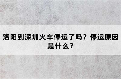 洛阳到深圳火车停运了吗？停运原因是什么？