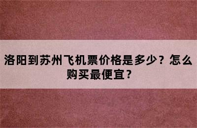 洛阳到苏州飞机票价格是多少？怎么购买最便宜？