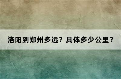 洛阳到郑州多远？具体多少公里？
