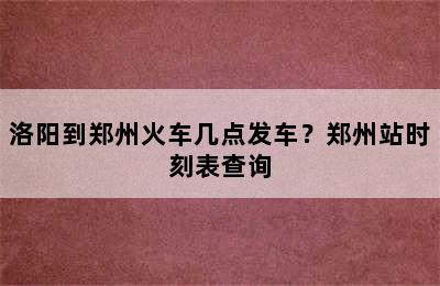 洛阳到郑州火车几点发车？郑州站时刻表查询