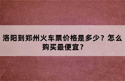 洛阳到郑州火车票价格是多少？怎么购买最便宜？