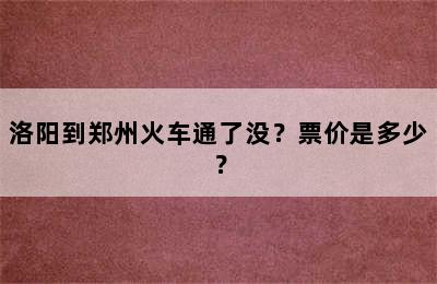 洛阳到郑州火车通了没？票价是多少？