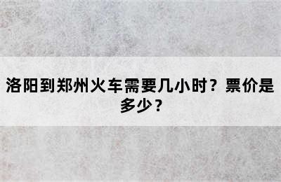 洛阳到郑州火车需要几小时？票价是多少？