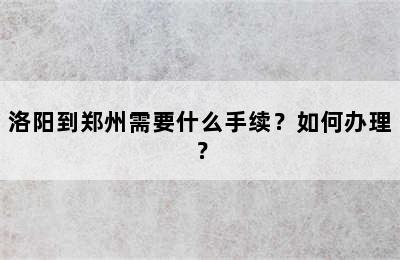 洛阳到郑州需要什么手续？如何办理？