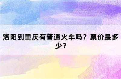 洛阳到重庆有普通火车吗？票价是多少？