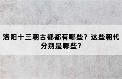 洛阳十三朝古都都有哪些？这些朝代分别是哪些？