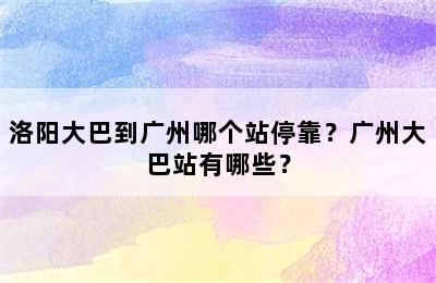 洛阳大巴到广州哪个站停靠？广州大巴站有哪些？