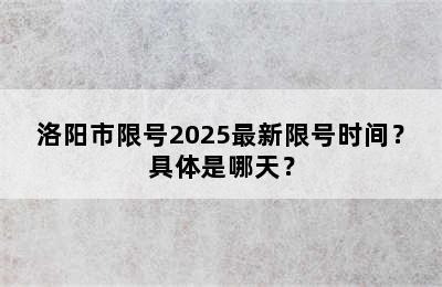 洛阳市限号2025最新限号时间？具体是哪天？
