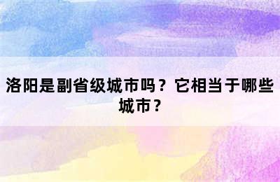 洛阳是副省级城市吗？它相当于哪些城市？