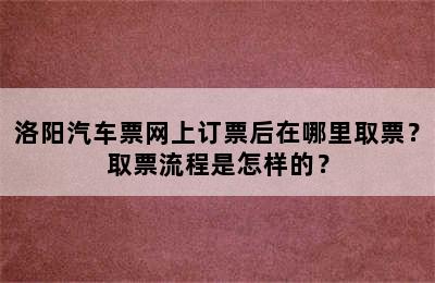 洛阳汽车票网上订票后在哪里取票？取票流程是怎样的？