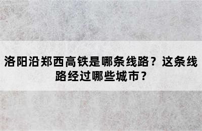 洛阳沿郑西高铁是哪条线路？这条线路经过哪些城市？