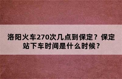 洛阳火车270次几点到保定？保定站下车时间是什么时候？