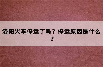 洛阳火车停运了吗？停运原因是什么？