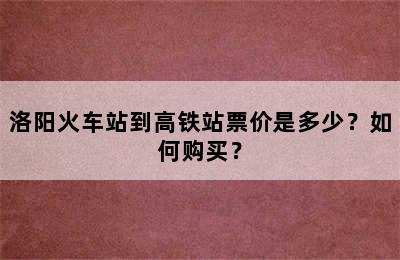 洛阳火车站到高铁站票价是多少？如何购买？