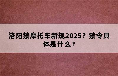 洛阳禁摩托车新规2025？禁令具体是什么？