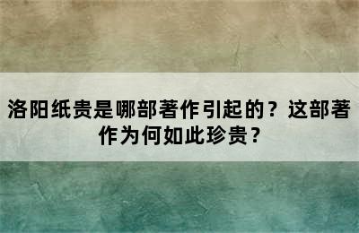 洛阳纸贵是哪部著作引起的？这部著作为何如此珍贵？