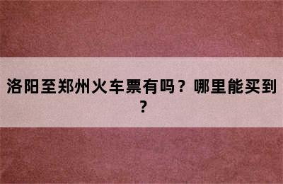 洛阳至郑州火车票有吗？哪里能买到？