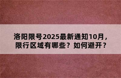 洛阳限号2025最新通知10月，限行区域有哪些？如何避开？