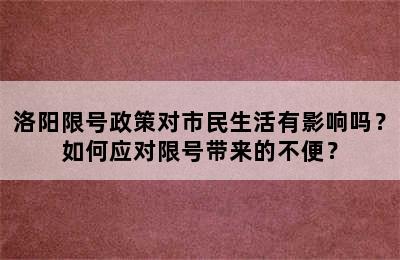 洛阳限号政策对市民生活有影响吗？如何应对限号带来的不便？