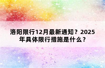 洛阳限行12月最新通知？2025年具体限行措施是什么？