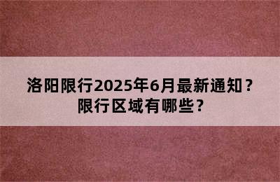 洛阳限行2025年6月最新通知？限行区域有哪些？