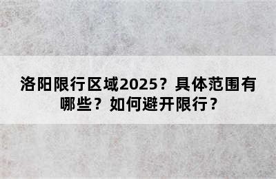 洛阳限行区域2025？具体范围有哪些？如何避开限行？