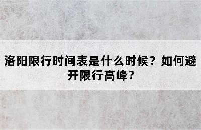 洛阳限行时间表是什么时候？如何避开限行高峰？