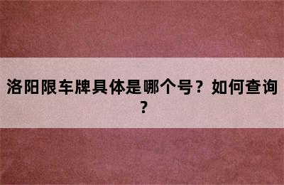 洛阳限车牌具体是哪个号？如何查询？