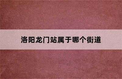 洛阳龙门站属于哪个街道