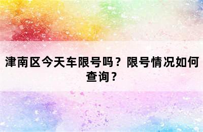 津南区今天车限号吗？限号情况如何查询？