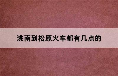 洮南到松原火车都有几点的